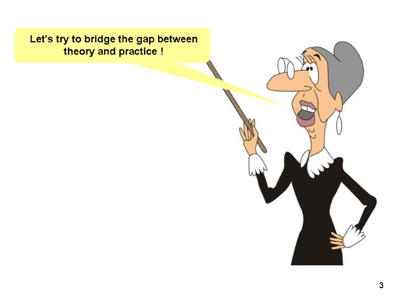 Let’s try to bridge the gap between theory and practice ! 3